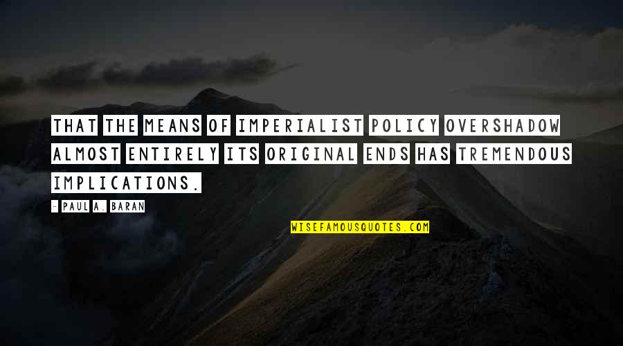 Parere Despre Quotes By Paul A. Baran: That the means of imperialist policy overshadow almost Parere Despre Quotes By Paul A. Baran: That the means of imperialist policy overshadow almost