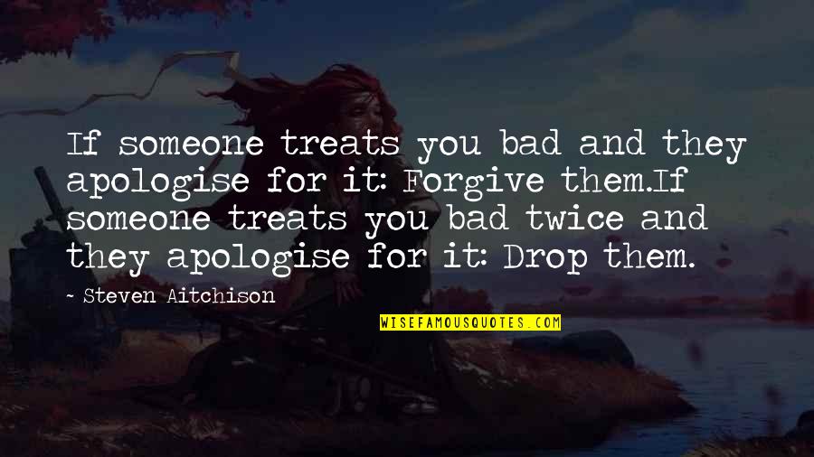 Parere Despre Quotes By Steven Aitchison: If someone treats you bad and they apologise Parere Despre Quotes By Steven Aitchison: If someone treats you bad and they apologise