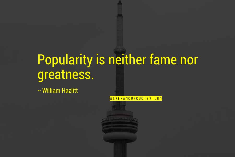 Paretos Principle Quotes By William Hazlitt: Popularity is neither fame nor greatness.