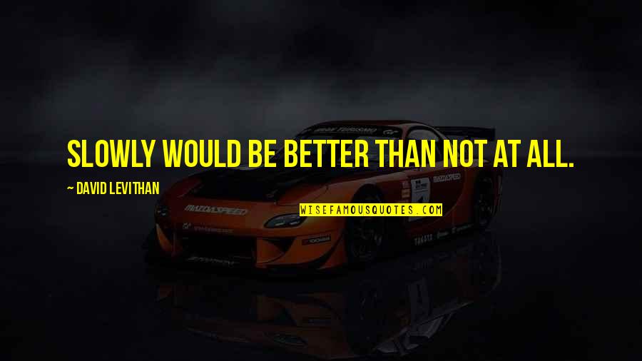 Parfaite Humilite Quotes By David Levithan: Slowly would be better than not at all.