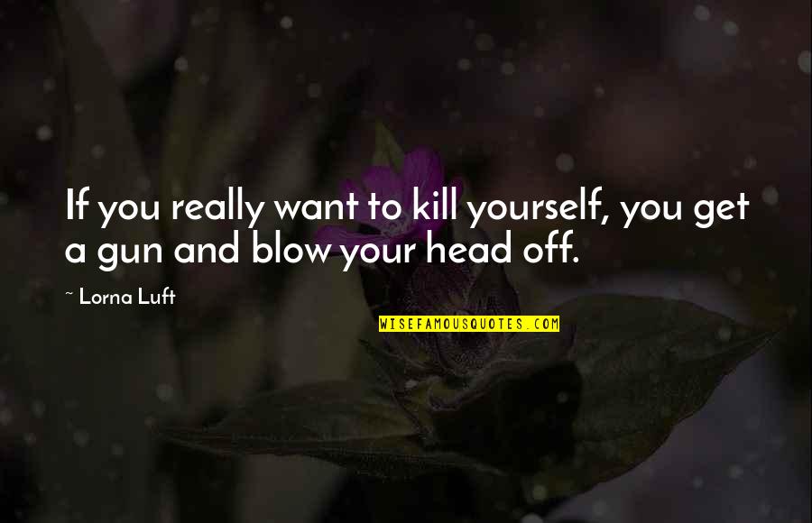 Parfaite Humilite Quotes By Lorna Luft: If you really want to kill yourself, you