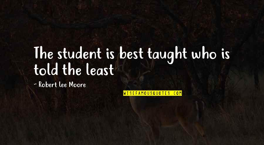 Parfois Quotes By Robert Lee Moore: The student is best taught who is told Parfois Quotes By Robert Lee Moore: The student is best taught who is told