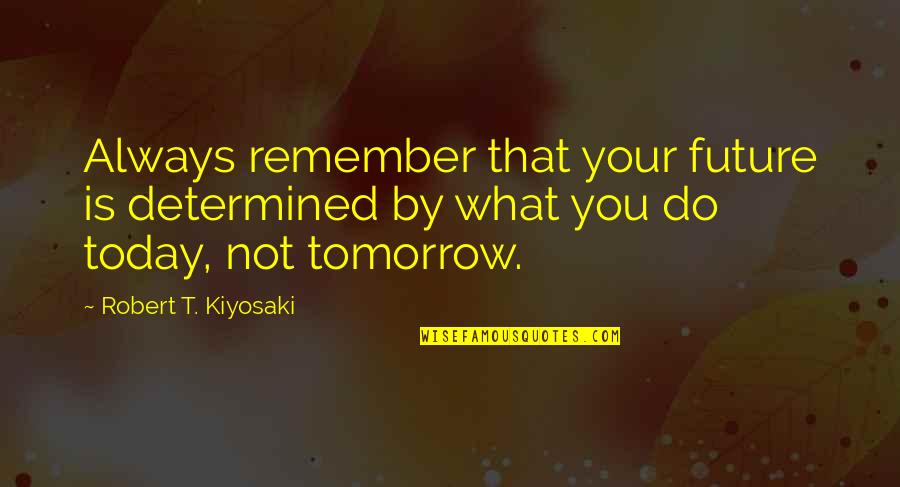 Parfois Quotes By Robert T. Kiyosaki: Always remember that your future is determined by Parfois Quotes By Robert T. Kiyosaki: Always remember that your future is determined by