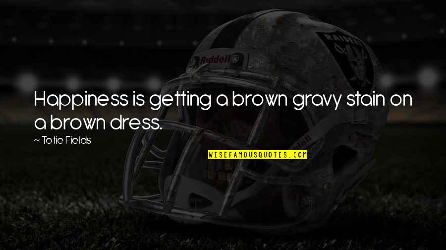 Parfois Quotes By Totie Fields: Happiness is getting a brown gravy stain on Parfois Quotes By Totie Fields: Happiness is getting a brown gravy stain on