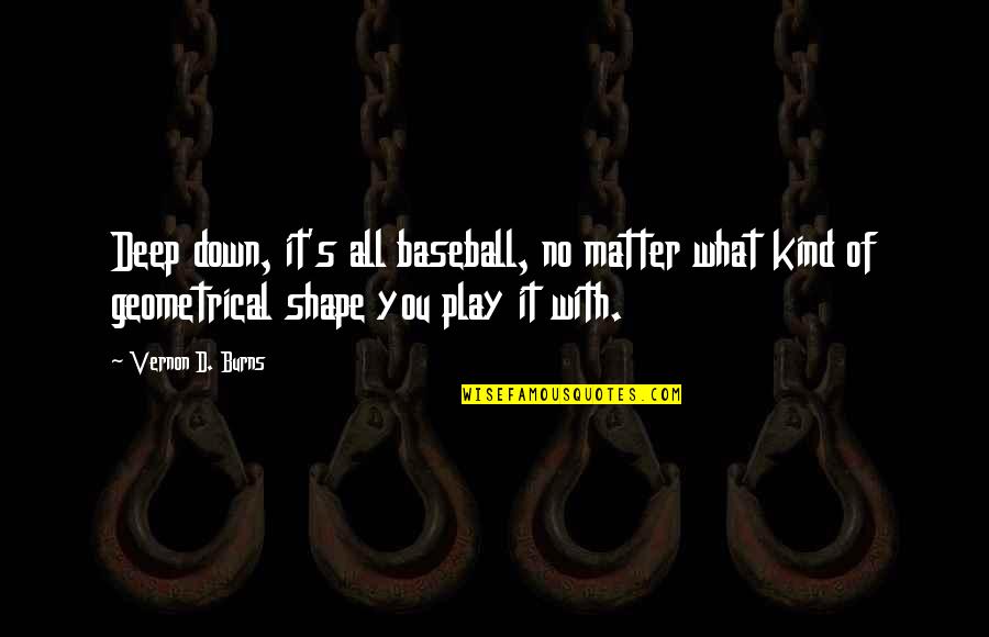 Parfrey Glen Quotes By Vernon D. Burns: Deep down, it's all baseball, no matter what Parfrey Glen Quotes By Vernon D. Burns: Deep down, it's all baseball, no matter what