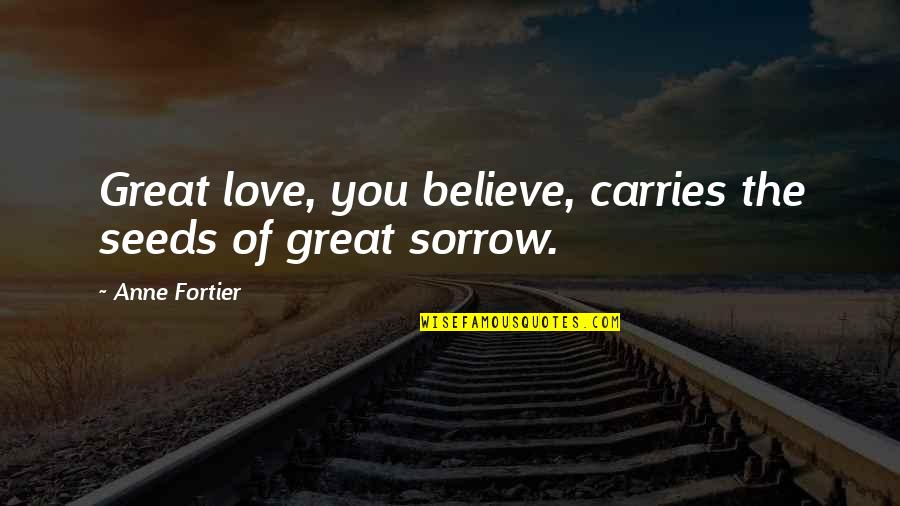 Pargiters Quotes By Anne Fortier: Great love, you believe, carries the seeds of Pargiters Quotes By Anne Fortier: Great love, you believe, carries the seeds of