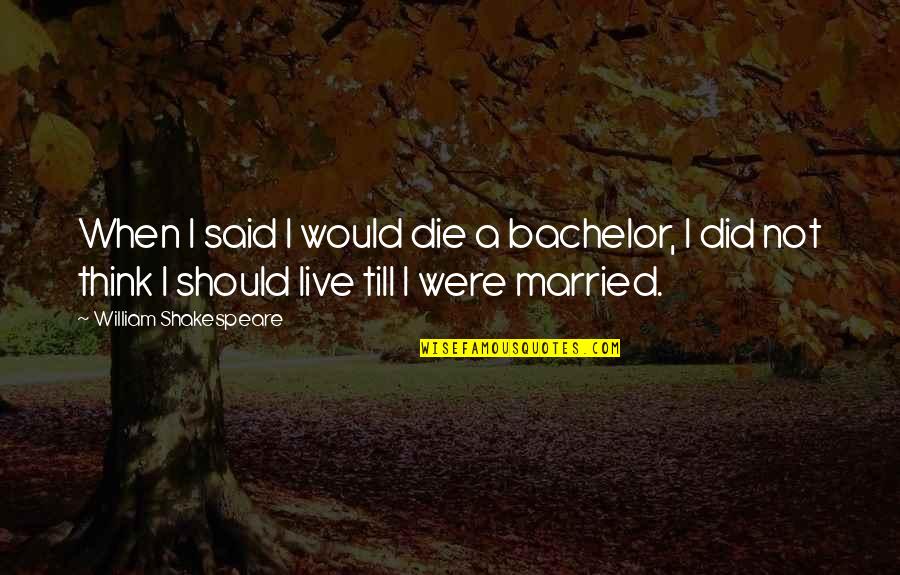 Pargiters Quotes By William Shakespeare: When I said I would die a bachelor, Pargiters Quotes By William Shakespeare: When I said I would die a bachelor,