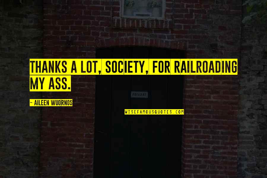 Parhtay Quotes By Aileen Wuornos: Thanks a lot, society, for railroading my ass. Parhtay Quotes By Aileen Wuornos: Thanks a lot, society, for railroading my ass.