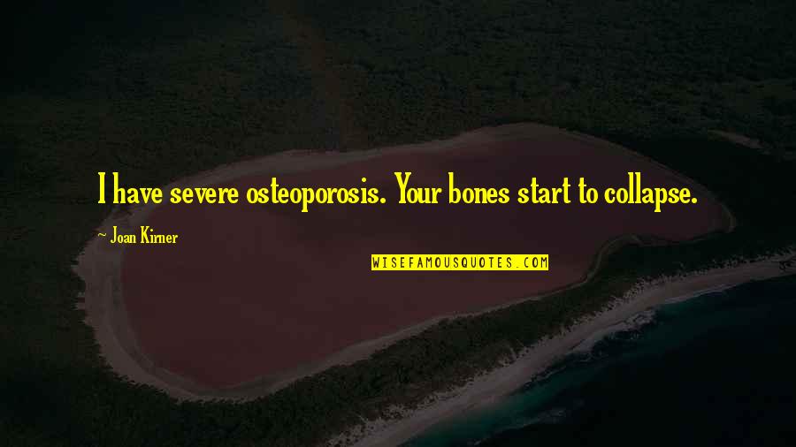 Parhtay Quotes By Joan Kirner: I have severe osteoporosis. Your bones start to