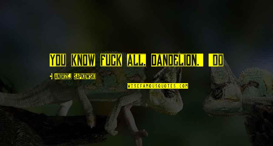 Parichat Krutkuntode Quotes By Andrzej Sapkowski: You know fuck all, Dandelion.' 'Do Parichat Krutkuntode Quotes By Andrzej Sapkowski: You know fuck all, Dandelion.' 'Do