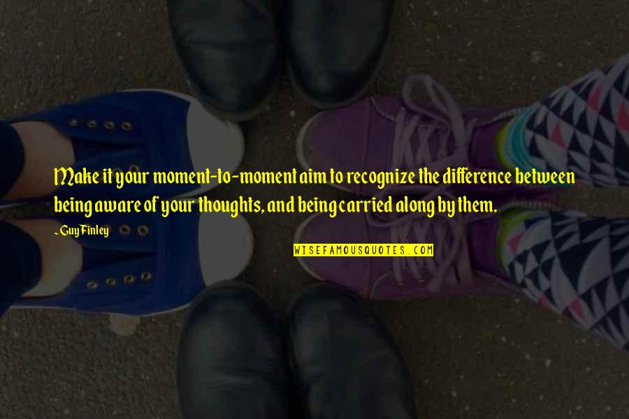 Paricion Quotes By Guy Finley: Make it your moment-to-moment aim to recognize the Paricion Quotes By Guy Finley: Make it your moment-to-moment aim to recognize the