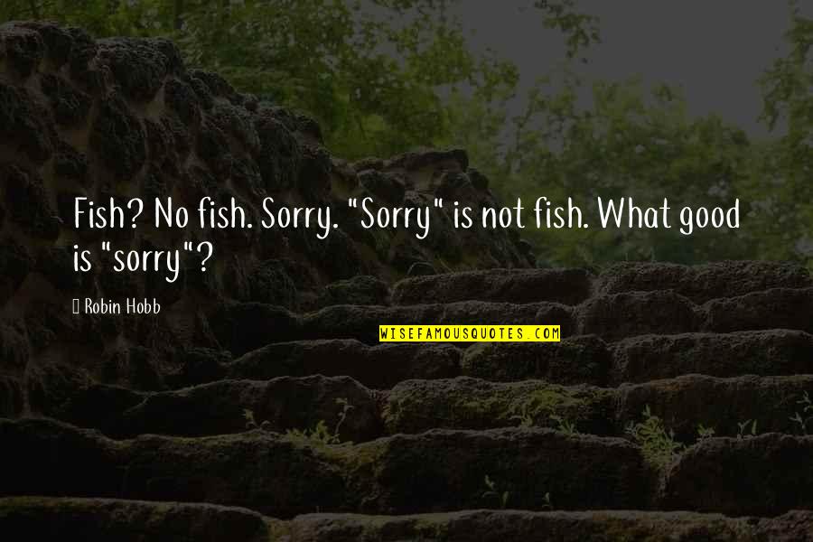 Paridade De Genero Quotes By Robin Hobb: Fish? No fish. Sorry. "Sorry" is not fish.