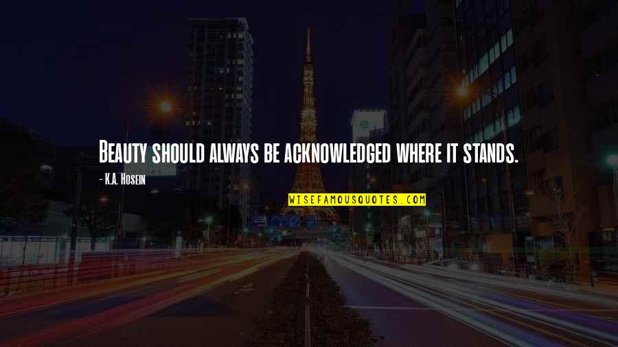 Paridaens Smartschool Quotes By K.A. Hosein: Beauty should always be acknowledged where it stands. Paridaens Smartschool Quotes By K.A. Hosein: Beauty should always be acknowledged where it stands.
