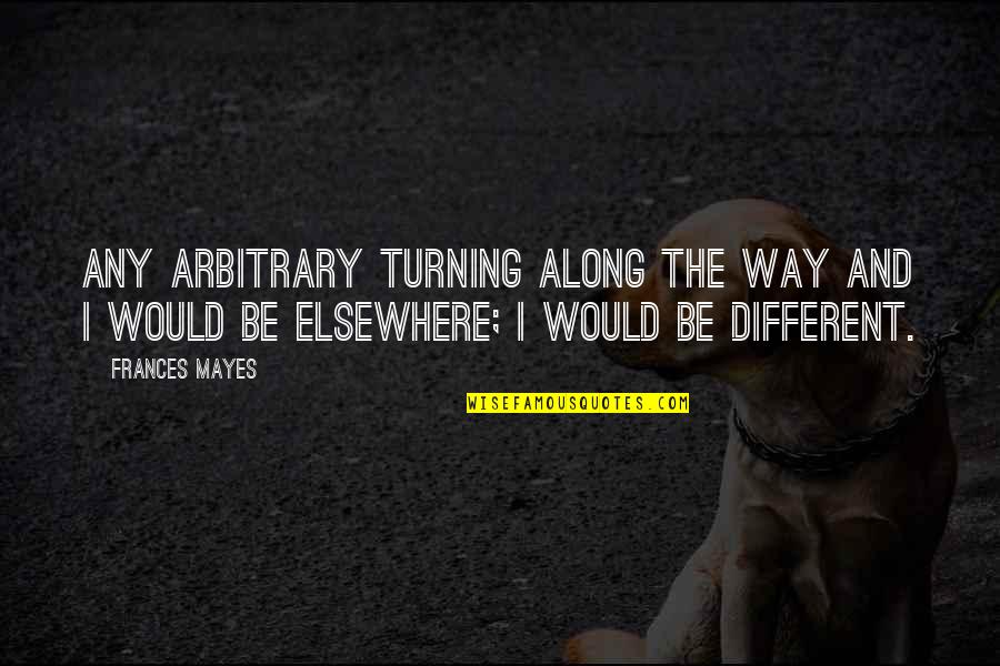 Parier Conjugaison Quotes By Frances Mayes: Any arbitrary turning along the way and I