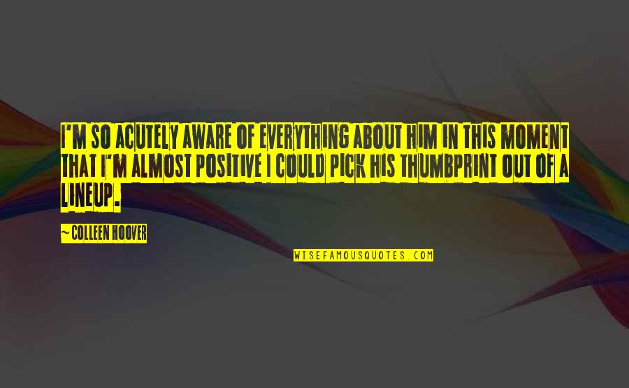 Parietal Peritoneum Quotes By Colleen Hoover: I'm so acutely aware of everything about him Parietal Peritoneum Quotes By Colleen Hoover: I'm so acutely aware of everything about him