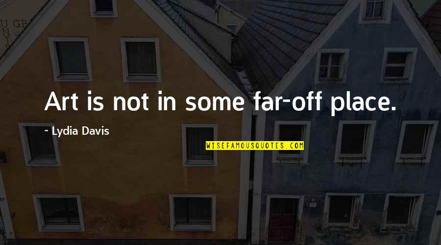 Parigot De Souza Quotes By Lydia Davis: Art is not in some far-off place. Parigot De Souza Quotes By Lydia Davis: Art is not in some far-off place.