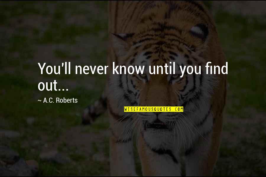 Pariguayo Definicion Quotes By A.C. Roberts: You'll never know until you find out... Pariguayo Definicion Quotes By A.C. Roberts: You'll never know until you find out...