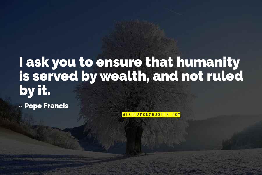 Pariguayo Definicion Quotes By Pope Francis: I ask you to ensure that humanity is