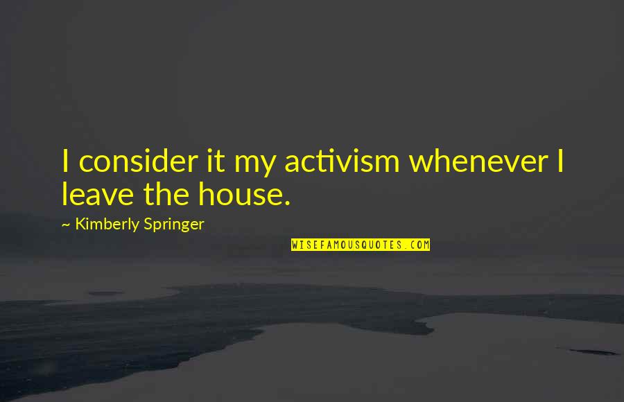 Pariisi Kartul Quotes By Kimberly Springer: I consider it my activism whenever I leave Pariisi Kartul Quotes By Kimberly Springer: I consider it my activism whenever I leave