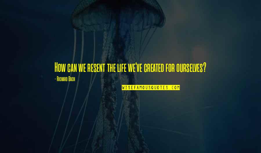 Pariisi Tuled Quotes By Richard Bach: How can we resent the life we've created Pariisi Tuled Quotes By Richard Bach: How can we resent the life we've created
