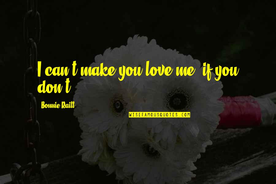 Parikshit Maharaj Quotes By Bonnie Raitt: I can't make you love me, if you
