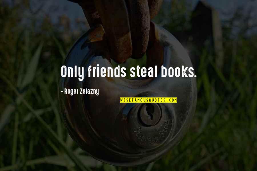 Parikshit Sahni Quotes By Roger Zelazny: Only friends steal books. Parikshit Sahni Quotes By Roger Zelazny: Only friends steal books.