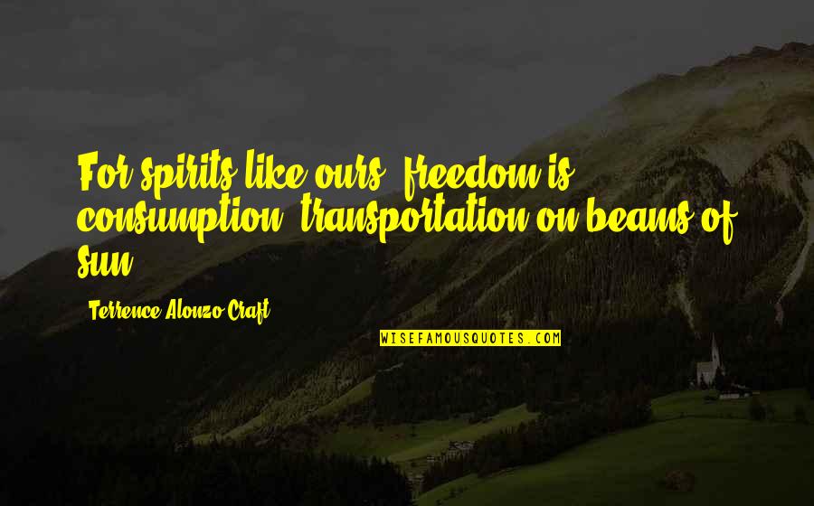 Parineeti Chopra Quotes By Terrence Alonzo Craft: For spirits like ours, freedom is consumption, transportation Parineeti Chopra Quotes By Terrence Alonzo Craft: For spirits like ours, freedom is consumption, transportation