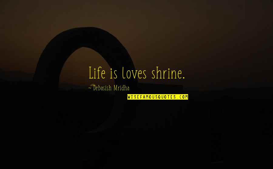 Paring Chisels Quotes By Debasish Mridha: Life is loves shrine.