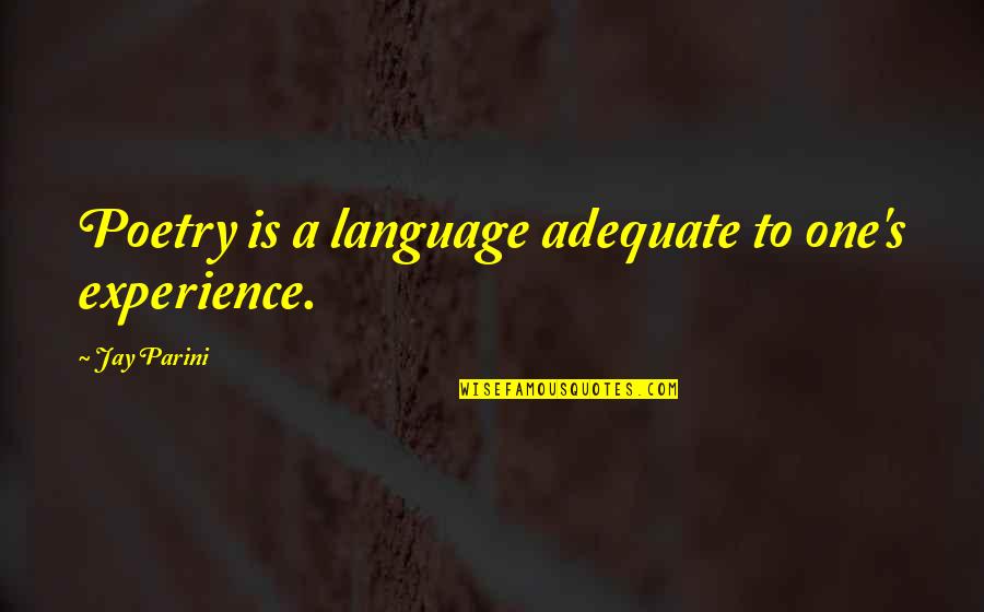 Parini Quotes By Jay Parini: Poetry is a language adequate to one's experience.