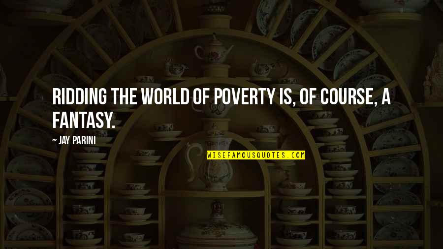 Parini Quotes By Jay Parini: Ridding the world of poverty is, of course,