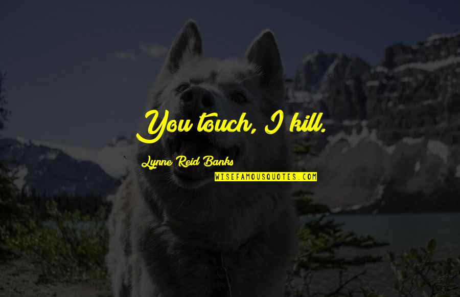 Parintii Maicii Quotes By Lynne Reid Banks: You touch, I kill.