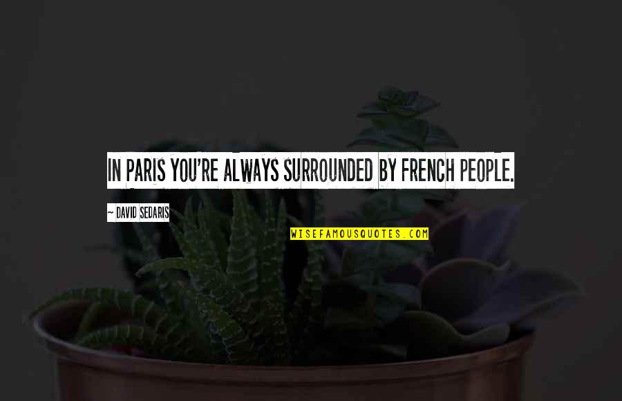 Paris A To Z Quotes By David Sedaris: In Paris you're always surrounded by French people.