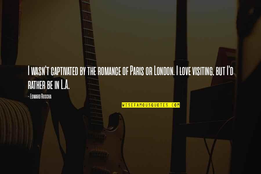 Paris A To Z Quotes By Edward Ruscha: I wasn't captivated by the romance of Paris