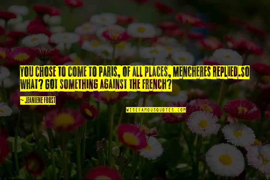 Paris A To Z Quotes By Jeaniene Frost: You chose to come to Paris, of all