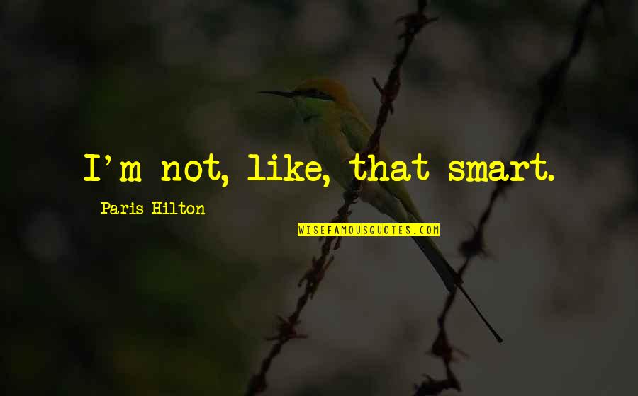 Paris A To Z Quotes By Paris Hilton: I'm not, like, that smart.