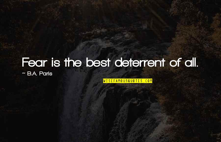Paris All Quotes By B.A. Paris: Fear is the best deterrent of all. Paris All Quotes By B.A. Paris: Fear is the best deterrent of all.