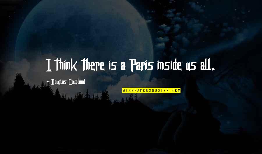 Paris All Quotes By Douglas Coupland: I think there is a Paris inside us Paris All Quotes By Douglas Coupland: I think there is a Paris inside us