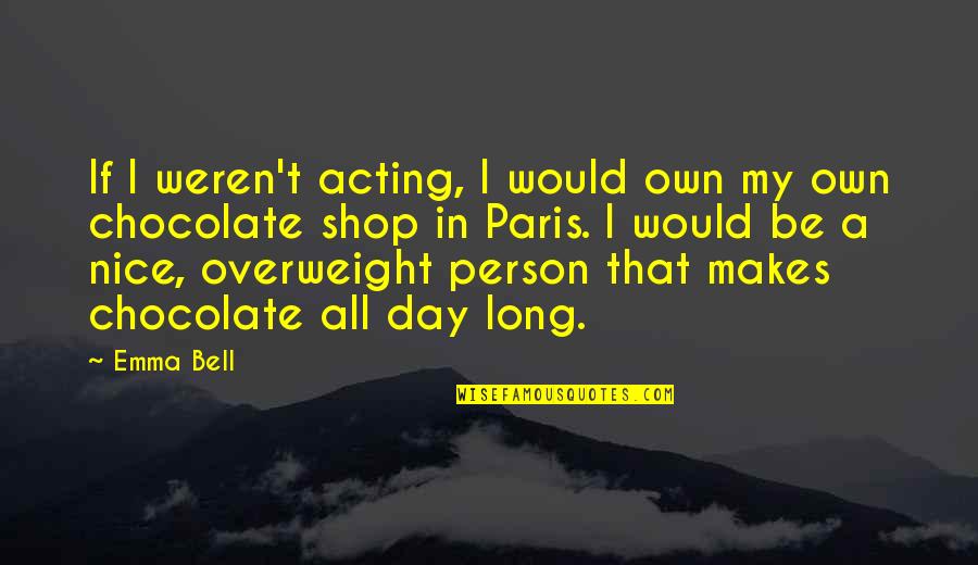 Paris All Quotes By Emma Bell: If I weren't acting, I would own my Paris All Quotes By Emma Bell: If I weren't acting, I would own my