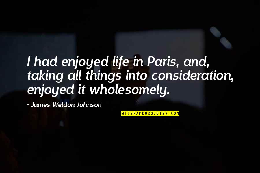 Paris All Quotes By James Weldon Johnson: I had enjoyed life in Paris, and, taking Paris All Quotes By James Weldon Johnson: I had enjoyed life in Paris, and, taking
