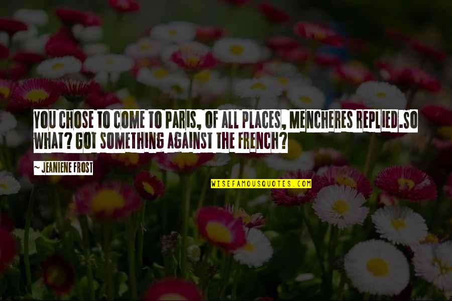 Paris All Quotes By Jeaniene Frost: You chose to come to Paris, of all Paris All Quotes By Jeaniene Frost: You chose to come to Paris, of all
