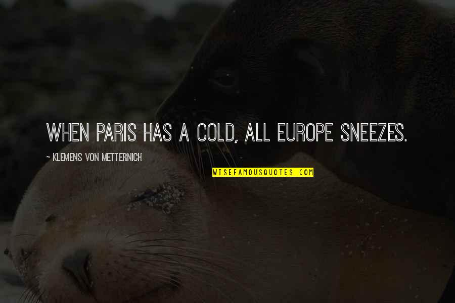 Paris All Quotes By Klemens Von Metternich: When Paris has a cold, all Europe sneezes. Paris All Quotes By Klemens Von Metternich: When Paris has a cold, all Europe sneezes.