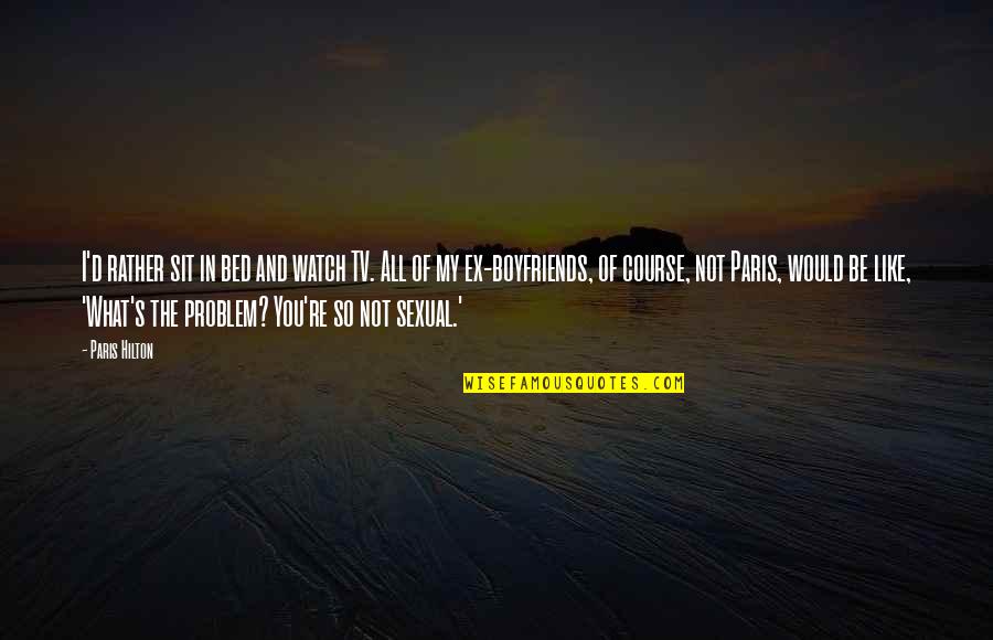 Paris All Quotes By Paris Hilton: I'd rather sit in bed and watch TV. Paris All Quotes By Paris Hilton: I'd rather sit in bed and watch TV.