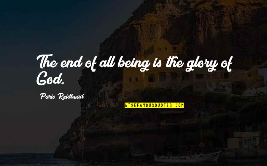 Paris All Quotes By Paris Reidhead: The end of all being is the glory Paris All Quotes By Paris Reidhead: The end of all being is the glory