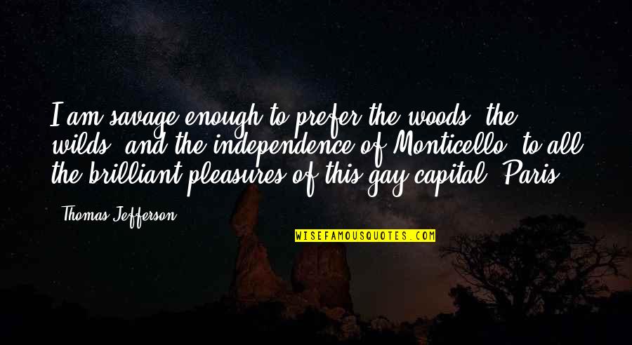 Paris All Quotes By Thomas Jefferson: I am savage enough to prefer the woods, Paris All Quotes By Thomas Jefferson: I am savage enough to prefer the woods,