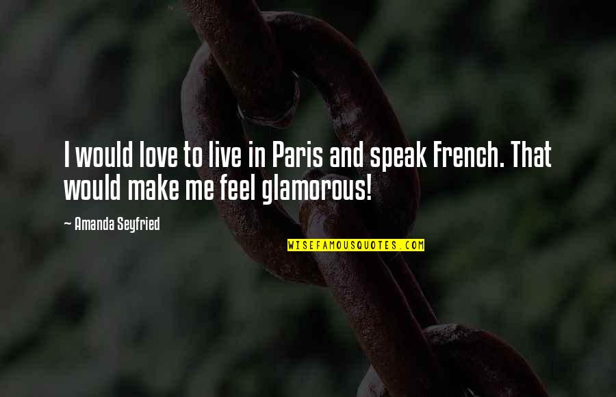 Paris And Love Quotes By Amanda Seyfried: I would love to live in Paris and