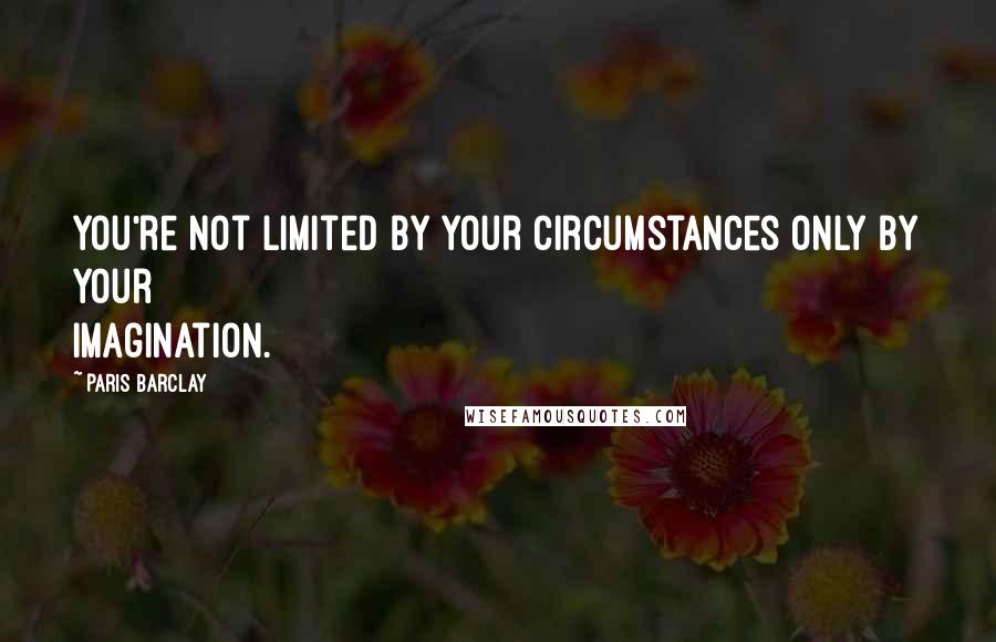 Paris Barclay quotes: You're not limited by your circumstances only by your imagination.