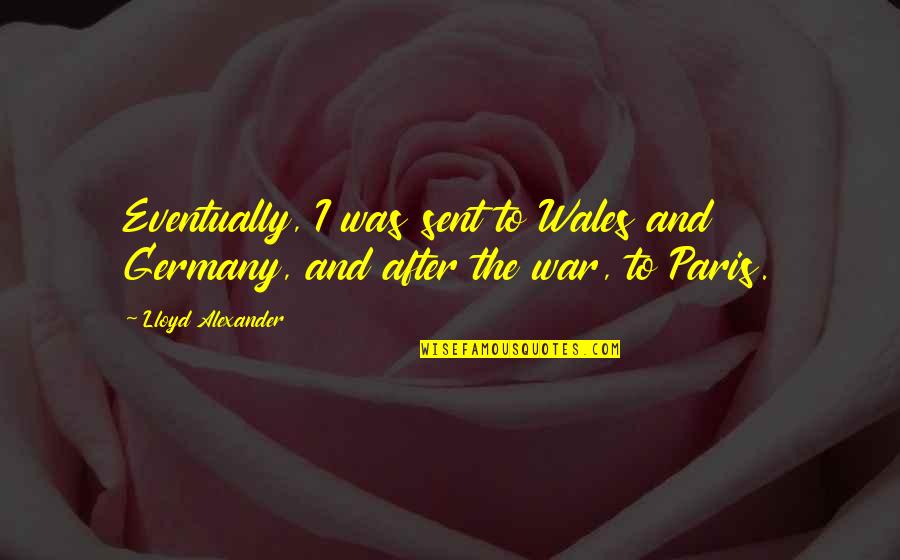 Paris Best Quotes By Lloyd Alexander: Eventually, I was sent to Wales and Germany,