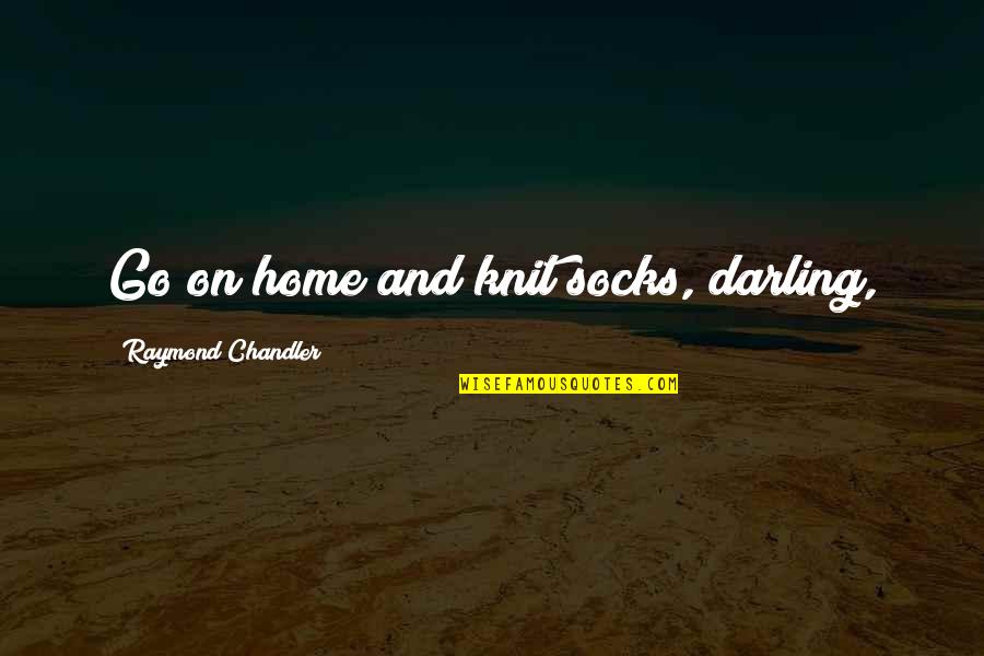 Paris France And Love Quotes By Raymond Chandler: Go on home and knit socks, darling,
