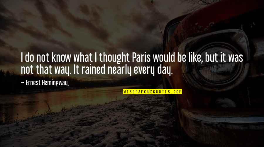 Paris Hemingway Quotes By Ernest Hemingway,: I do not know what I thought Paris