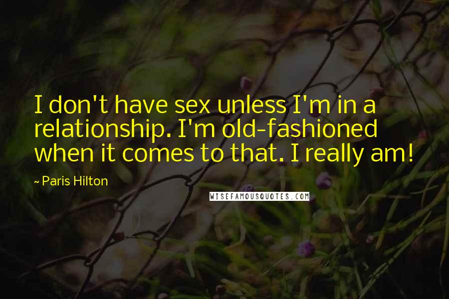 Paris Hilton quotes: I don't have sex unless I'm in a relationship. I'm old-fashioned when it comes to that. I really am!